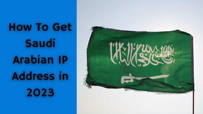 How to get a Saudi Arabian IP Address in 2023